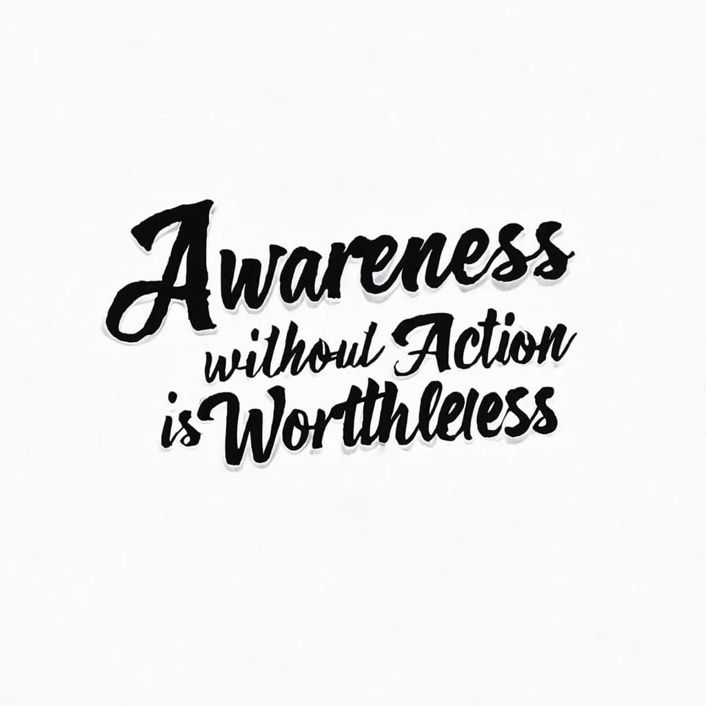 Awareness without action is worthless